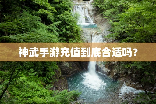 神武手游充值到底合适吗？