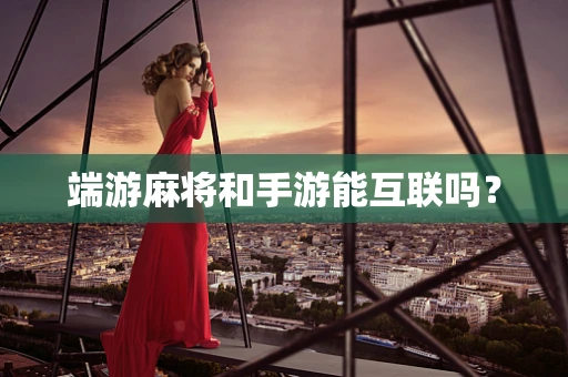 端游麻将和手游能互联吗？