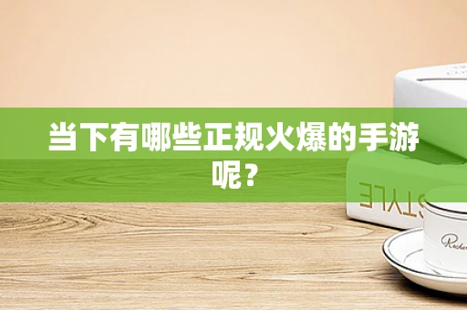 当下有哪些正规火爆的手游呢？