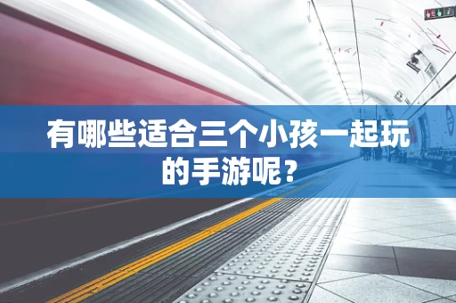 有哪些适合三个小孩一起玩的手游呢？