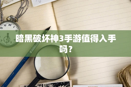 暗黑破坏神3手游值得入手吗？
