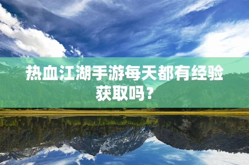 热血江湖手游每天都有经验获取吗？