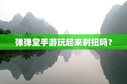 弹弹堂手游玩起来别扭吗？