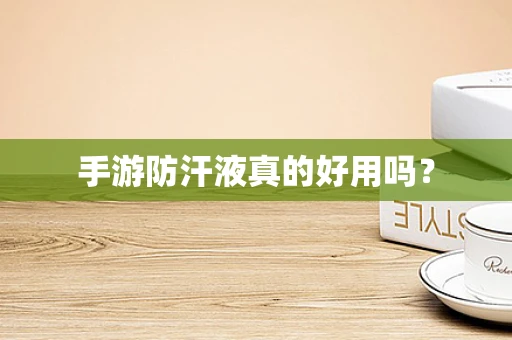 手游防汗液真的好用吗？