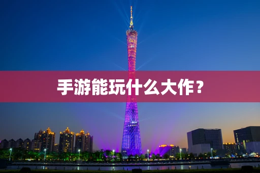 手游能玩什么大作？