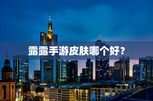露露手游皮肤哪个好？