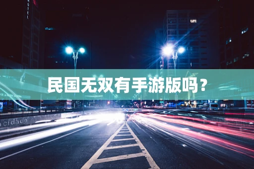 民国无双有手游版吗？