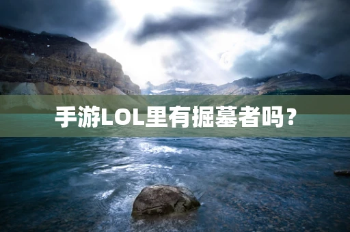 手游LOL里有掘墓者吗？