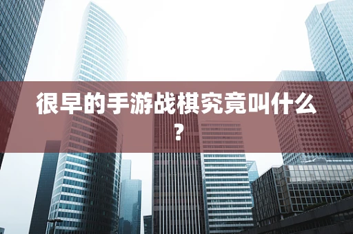 很早的手游战棋究竟叫什么？