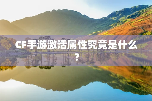 CF手游激活属性究竟是什么？