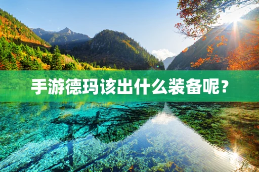 手游德玛该出什么装备呢？