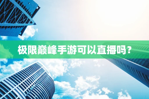 极限巅峰手游可以直播吗？