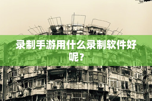 录制手游用什么录制软件好呢？