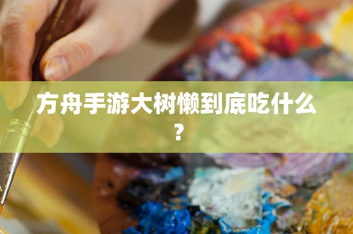 方舟手游大树懒到底吃什么？