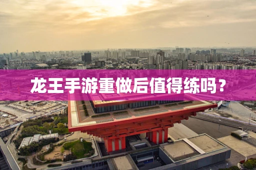 龙王手游重做后值得练吗？