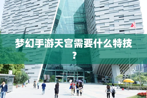 梦幻手游天宫需要什么特技？
