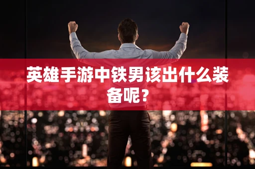 英雄手游中铁男该出什么装备呢？