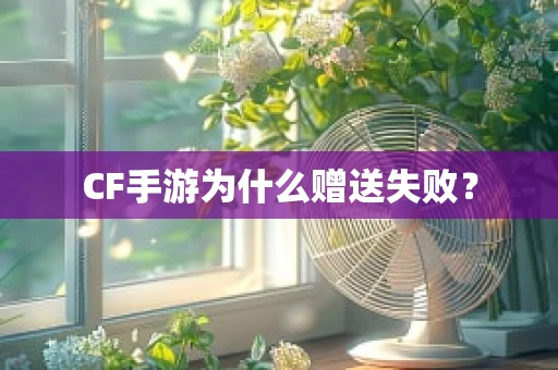 CF手游为什么赠送失败？