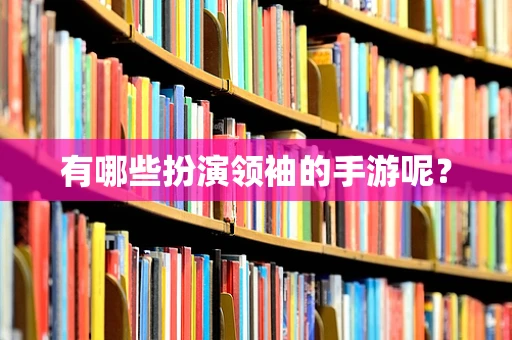 有哪些扮演领袖的手游呢？