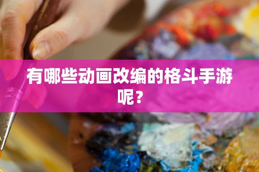 有哪些动画改编的格斗手游呢？