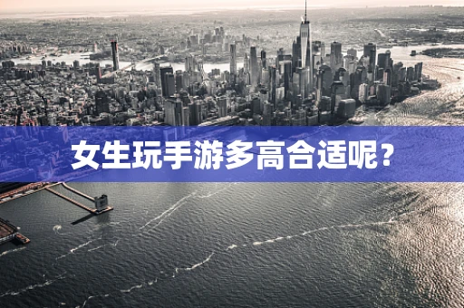 女生玩手游多高合适呢？