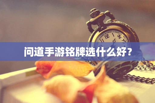问道手游铭牌选什么好？