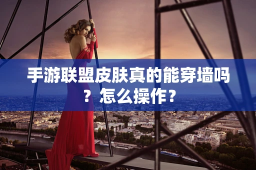 手游联盟皮肤真的能穿墙吗？怎么操作？