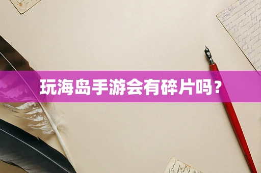 玩海岛手游会有碎片吗？