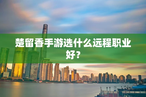 楚留香手游选什么远程职业好？