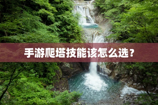 手游爬塔技能该怎么选？