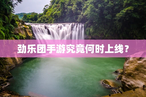 劲乐团手游究竟何时上线？