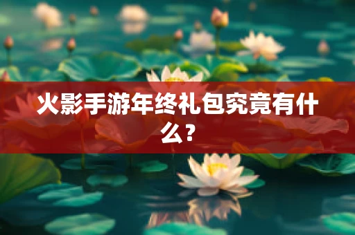火影手游年终礼包究竟有什么？