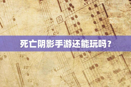 死亡阴影手游还能玩吗？