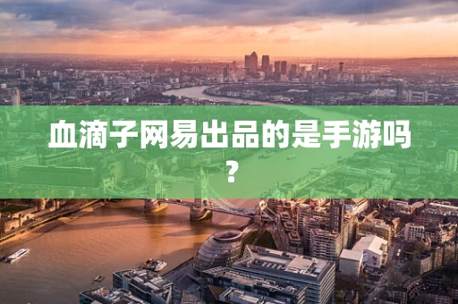 血滴子网易出品的是手游吗？