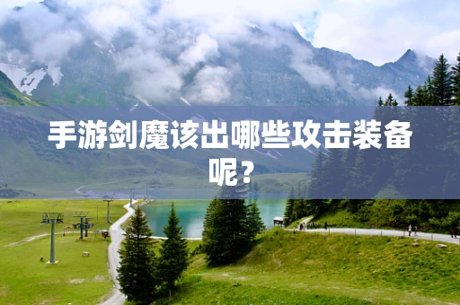 手游剑魔该出哪些攻击装备呢？