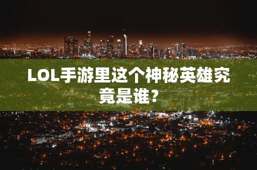LOL手游里这个神秘英雄究竟是谁？