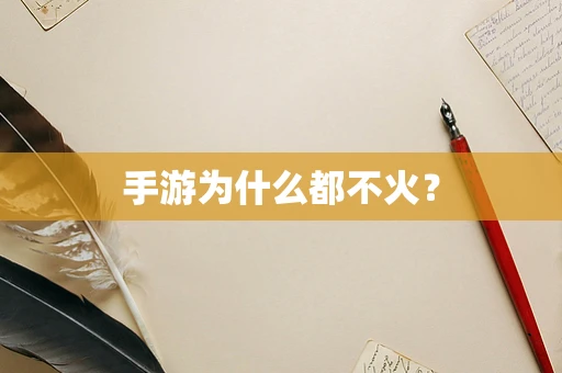 手游为什么都不火？