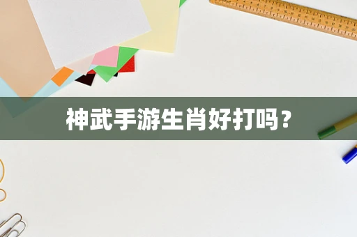 神武手游生肖好打吗？