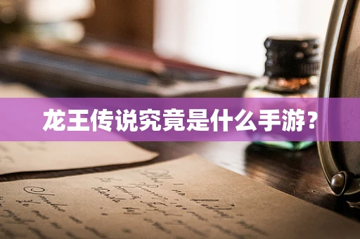 龙王传说究竟是什么手游？