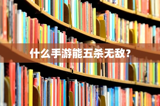 什么手游能五杀无敌？