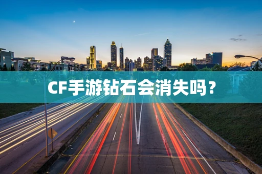 CF手游钻石会消失吗？