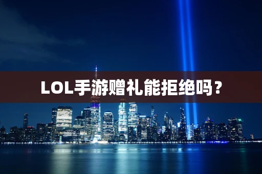 LOL手游赠礼能拒绝吗？