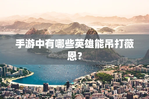 手游中有哪些英雄能吊打薇恩？
