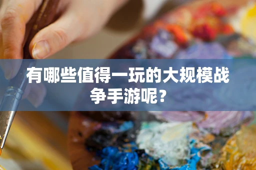 有哪些值得一玩的大规模战争手游呢？