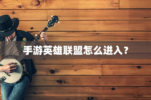 手游英雄联盟怎么进入？