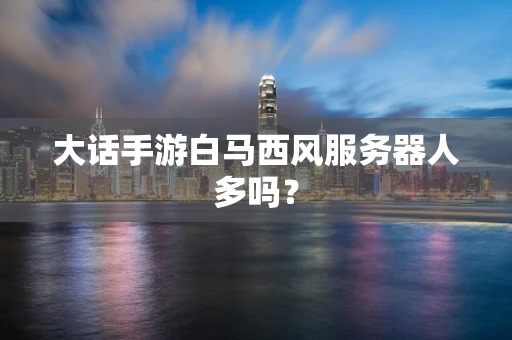 大话手游白马西风服务器人多吗？