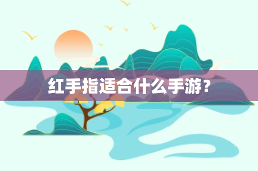 红手指适合什么手游？