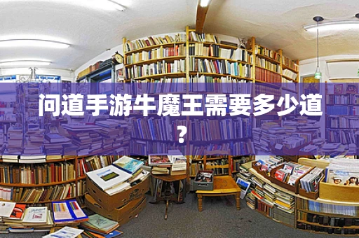 问道手游牛魔王需要多少道？