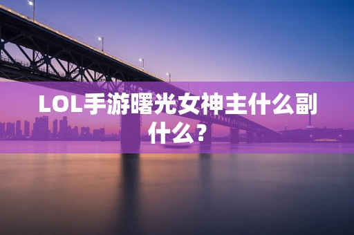 LOL手游曙光女神主什么副什么？