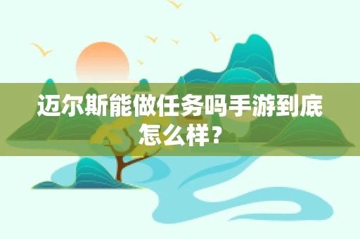 迈尔斯能做任务吗手游到底怎么样？